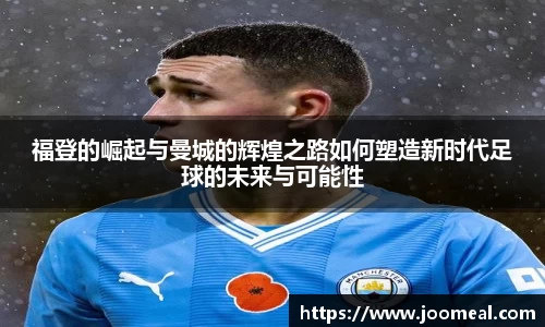 福登的崛起与曼城的辉煌之路如何塑造新时代足球的未来与可能性