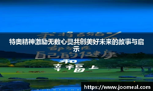 特奥精神激励无数心灵共创美好未来的故事与启示